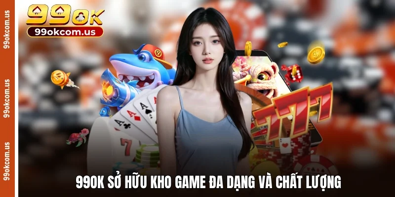 99OK sở hữu kho game đa dạng và chất lượng