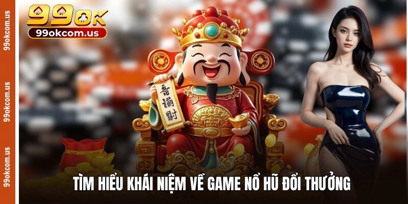 Tìm hiểu khái niệm về game nổ hũ đổi thưởng