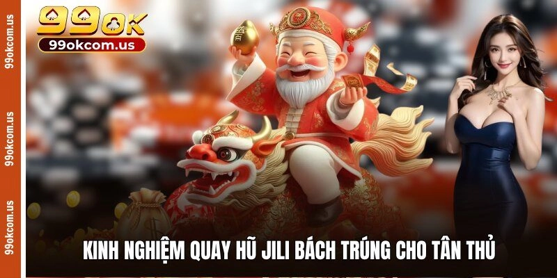 Kinh nghiệm quay hũ Jili bách trúng cho tân thủ