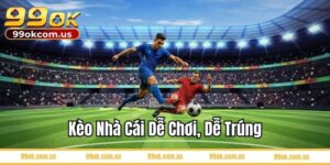 Kèo nhà cái 99OK dễ chơi, dễ trúng