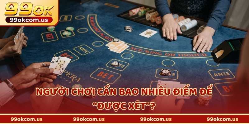 Người chơi cần bao nhiêu điểm để “được xét”?
