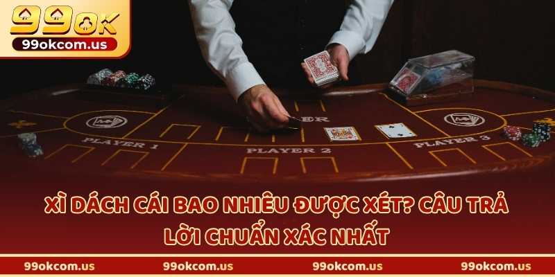Xì dách cái bao nhiêu được xét? Câu trả lời chuẩn xác nhất